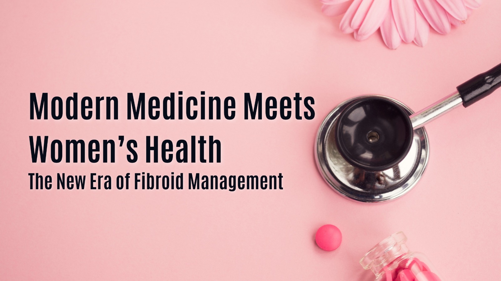 Modern Medicine Meets Women’s Health: The New Era of Fibroid Management